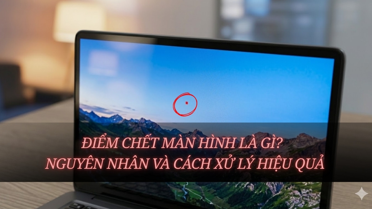 Điểm chết màn hình là gì? Nguyên nhân và cách xử lý hiệu quả